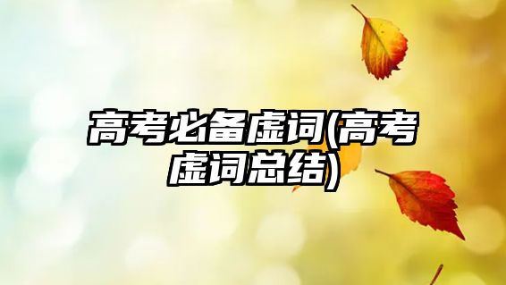 高考必備虛詞(高考虛詞總結)