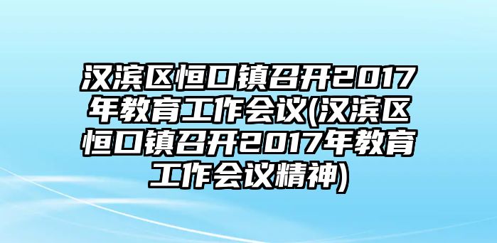 漢濱區(qū)恒口鎮(zhèn)召開(kāi)2017年教育工作會(huì)議(漢濱區(qū)恒口鎮(zhèn)召開(kāi)2017年教育工作會(huì)議精神)