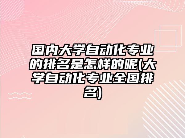 國內(nèi)大學(xué)自動(dòng)化專業(yè)的排名是怎樣的呢(大學(xué)自動(dòng)化專業(yè)全國排名)