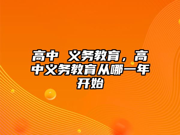 高中 義務(wù)教育，高中義務(wù)教育從哪一年開始