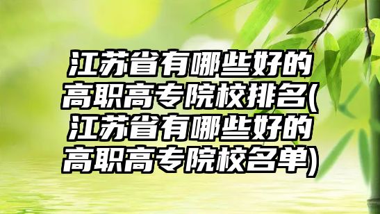 江蘇省有哪些好的高職高專院校排名(江蘇省有哪些好的高職高專院校名單)