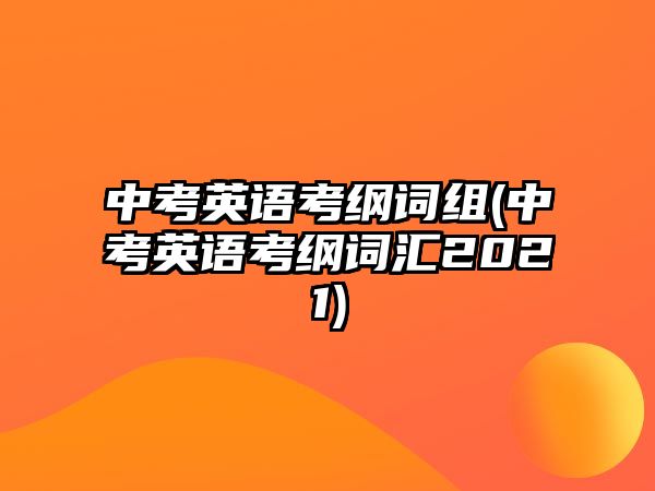 中考英語考綱詞組(中考英語考綱詞匯2021)