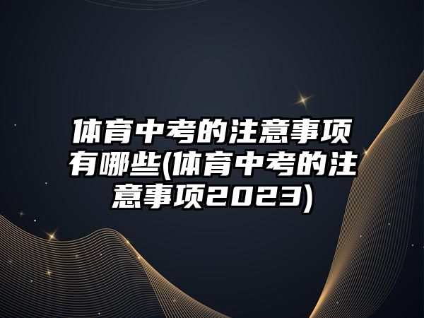 體育中考的注意事項有哪些(體育中考的注意事項2023)