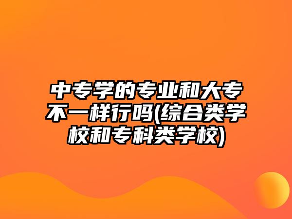 中專學的專業(yè)和大專不一樣行嗎(綜合類學校和專科類學校)