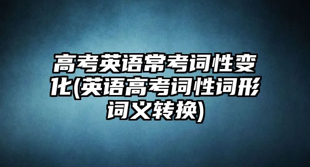 高考英語?？荚~性變化(英語高考詞性詞形詞義轉(zhuǎn)換)