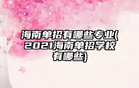 海南單招有哪些專業(yè)(2021海南單招學(xué)校有哪些)