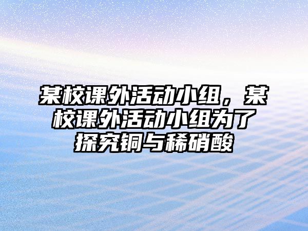 某校課外活動(dòng)小組，某校課外活動(dòng)小組為了探究銅與稀硝酸