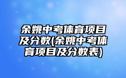 余姚中考體育項目及分數(shù)(余姚中考體育項目及分數(shù)表)