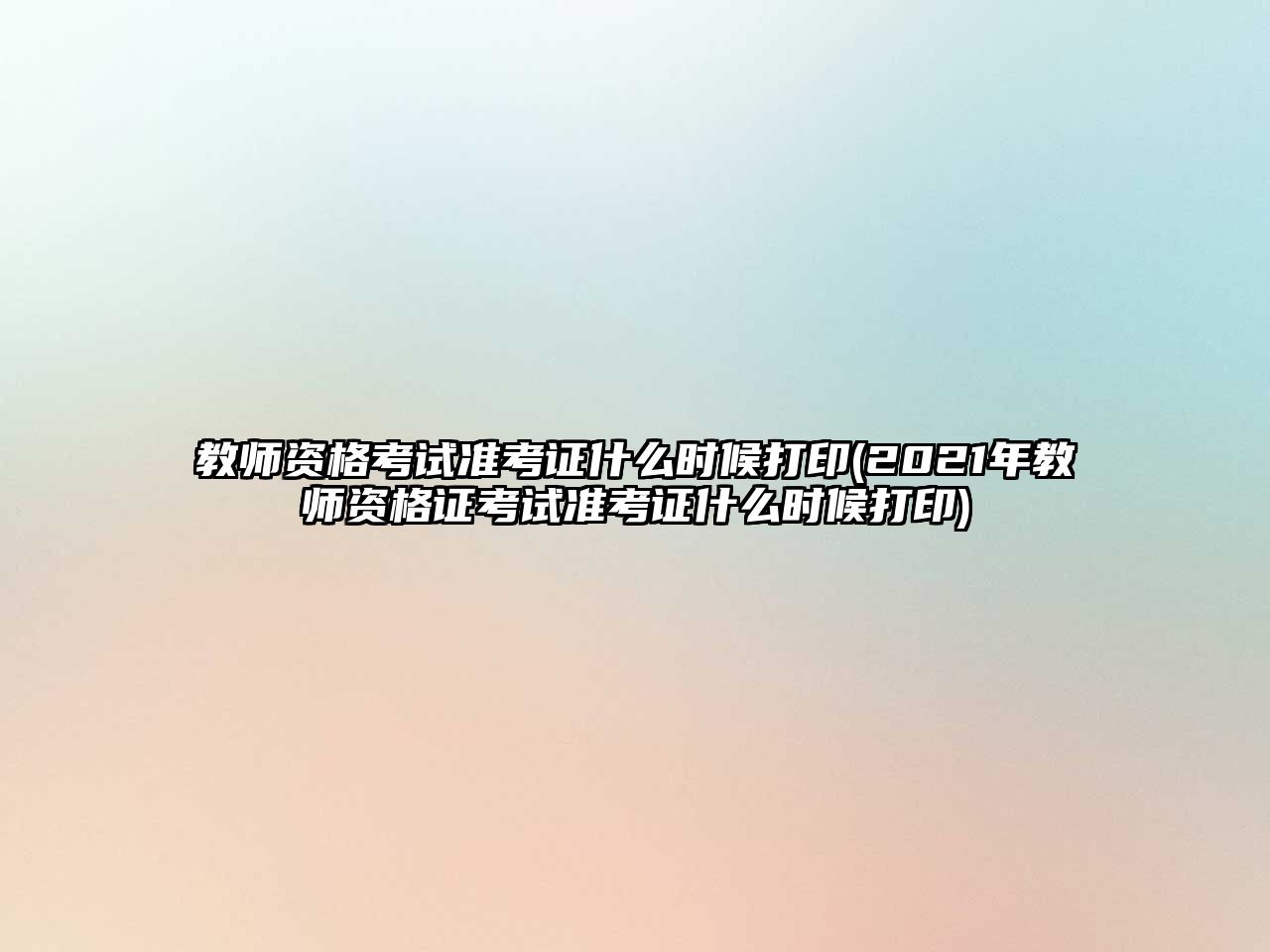 教師資格考試準(zhǔn)考證什么時(shí)候打印(2021年教師資格證考試準(zhǔn)考證什么時(shí)候打印)