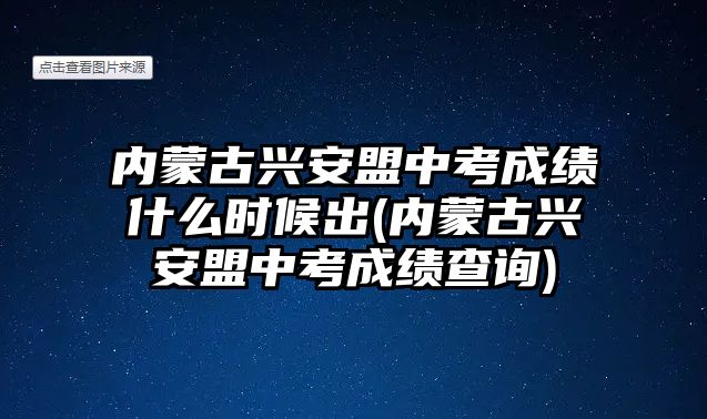 內(nèi)蒙古興安盟中考成績什么時候出(內(nèi)蒙古興安盟中考成績查詢)