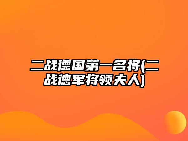 二戰(zhàn)德國(guó)第一名將(二戰(zhàn)德軍將領(lǐng)夫人)