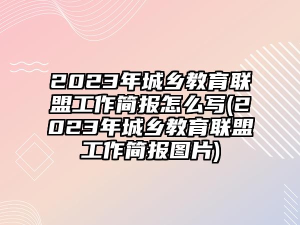 2023年城鄉(xiāng)教育聯(lián)盟工作簡(jiǎn)報(bào)怎么寫(xiě)(2023年城鄉(xiāng)教育聯(lián)盟工作簡(jiǎn)報(bào)圖片)