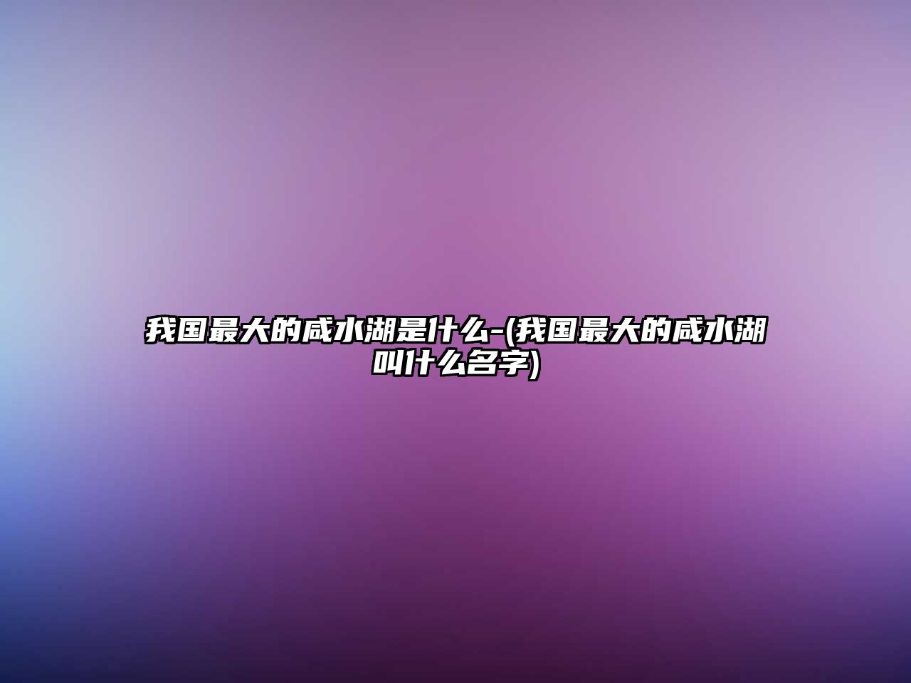 我國(guó)最大的咸水湖是什么-(我國(guó)最大的咸水湖叫什么名字)