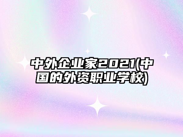 中外企業(yè)家2021(中國的外資職業(yè)學(xué)校)