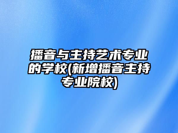 播音與主持藝術(shù)專業(yè)的學(xué)校(新增播音主持專業(yè)院校)