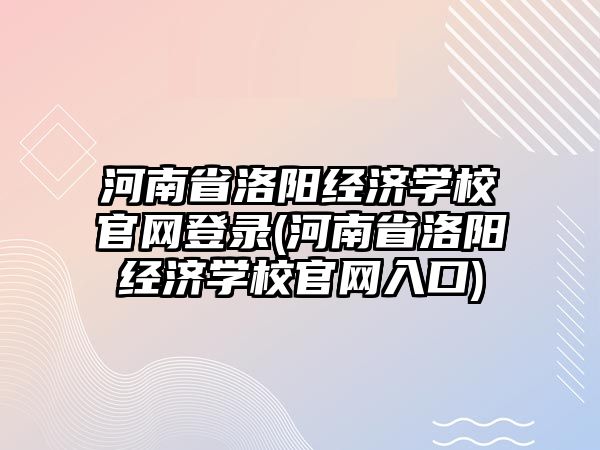 河南省洛陽經(jīng)濟(jì)學(xué)校官網(wǎng)登錄(河南省洛陽經(jīng)濟(jì)學(xué)校官網(wǎng)入口)