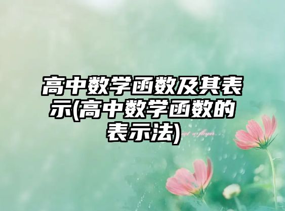 高中數(shù)學(xué)函數(shù)及其表示(高中數(shù)學(xué)函數(shù)的表示法)