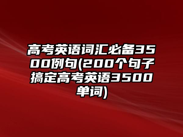 高考英語詞匯必備3500例句(200個句子搞定高考英語3500單詞)