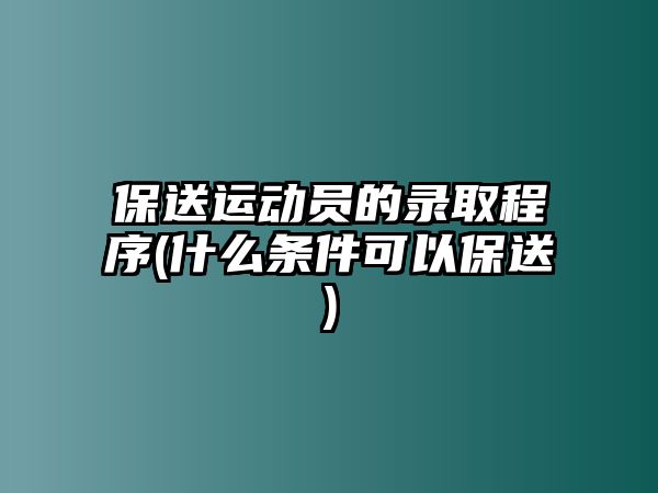 保送運動員的錄取程序(什么條件可以保送)