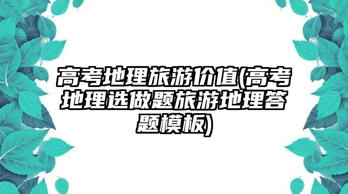 高考地理旅游價值(高考地理選做題旅游地理答題模板)