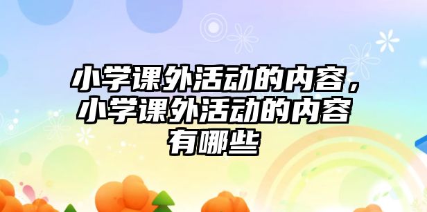 小學(xué)課外活動的內(nèi)容，小學(xué)課外活動的內(nèi)容有哪些