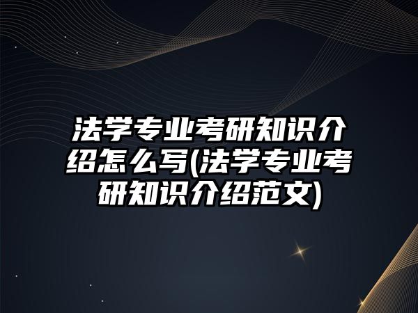 法學(xué)專業(yè)考研知識介紹怎么寫(法學(xué)專業(yè)考研知識介紹范文)