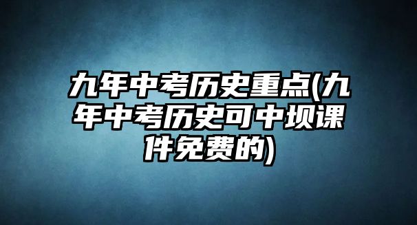 九年中考歷史重點(九年中考歷史可中壩課件免費的)