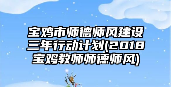 寶雞市師德師風(fēng)建設(shè)三年行動計劃(2018寶雞教師師德師風(fēng))