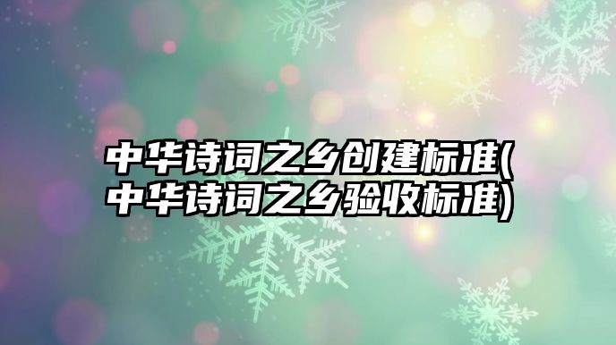 中華詩詞之鄉(xiāng)創(chuàng)建標準(中華詩詞之鄉(xiāng)驗收標準)