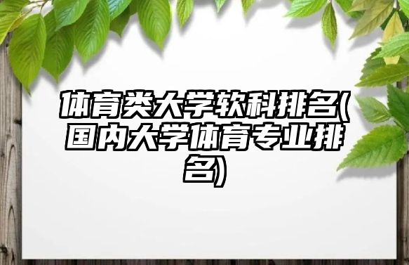 體育類大學軟科排名(國內(nèi)大學體育專業(yè)排名)