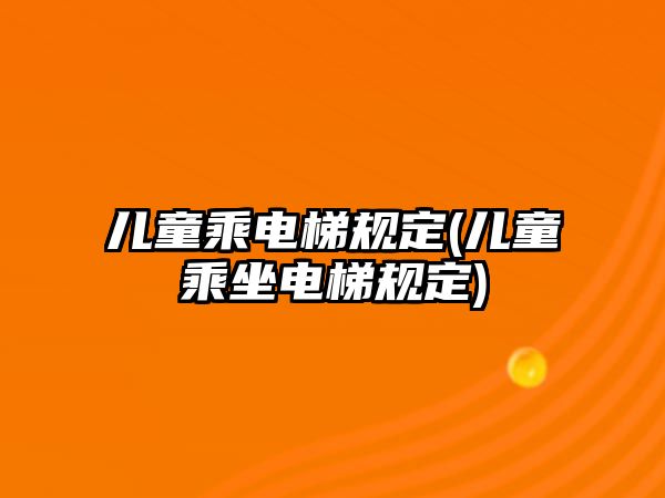 兒童乘電梯規(guī)定(兒童乘坐電梯規(guī)定)