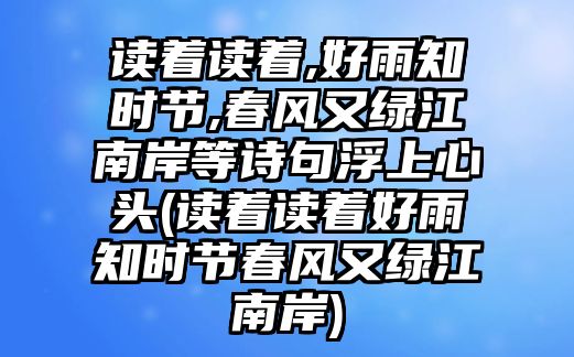 讀著讀著,好雨知時節(jié),春風又綠江南岸等詩句浮上心頭(讀著讀著好雨知時節(jié)春風又綠江南岸)