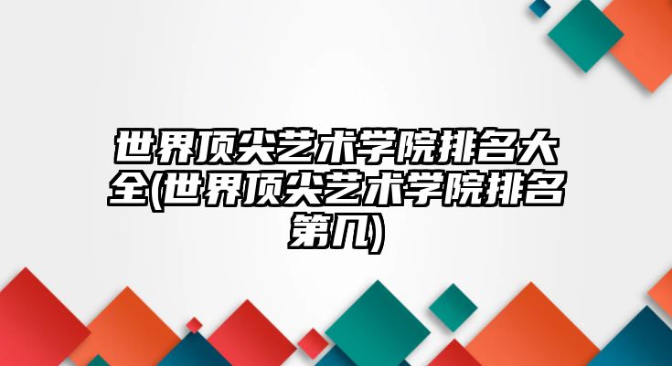 世界頂尖藝術學院排名大全(世界頂尖藝術學院排名第幾)