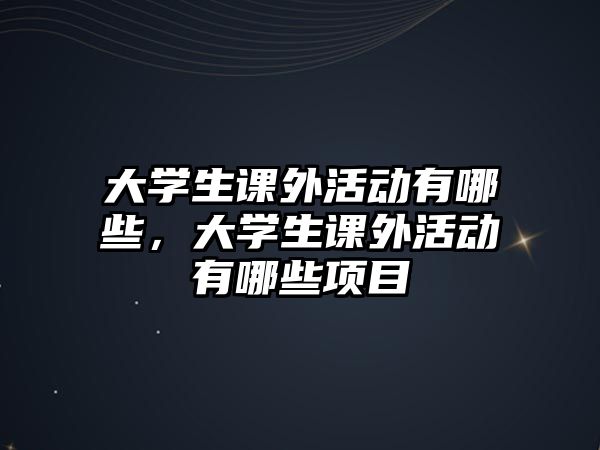 大學生課外活動有哪些，大學生課外活動有哪些項目