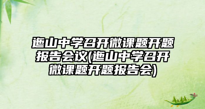 迤山中學(xué)召開微課題開題報告會議(迤山中學(xué)召開微課題開題報告會)