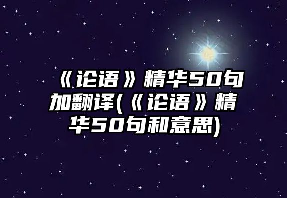 《論語》精華50句加翻譯(《論語》精華50句和意思)