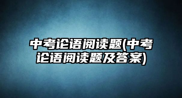 中考論語閱讀題(中考論語閱讀題及答案)