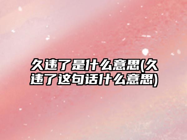 久違了是什么意思(久違了這句話什么意思)