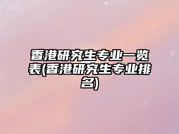 香港研究生專業(yè)一覽表(香港研究生專業(yè)排名)