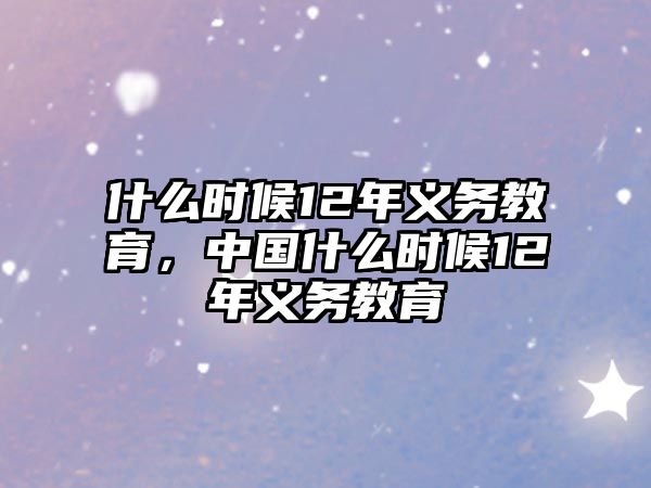 什么時候12年義務教育，中國什么時候12年義務教育