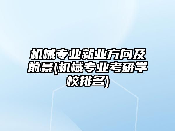 機(jī)械專業(yè)就業(yè)方向及前景(機(jī)械專業(yè)考研學(xué)校排名)