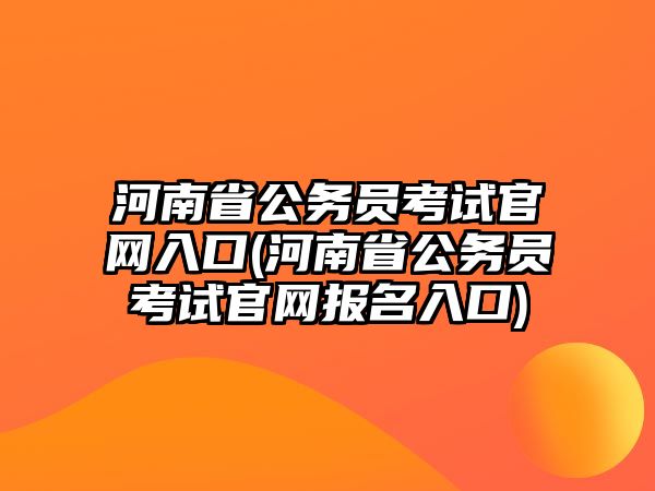 河南省公務(wù)員考試官網(wǎng)入口(河南省公務(wù)員考試官網(wǎng)報(bào)名入口)