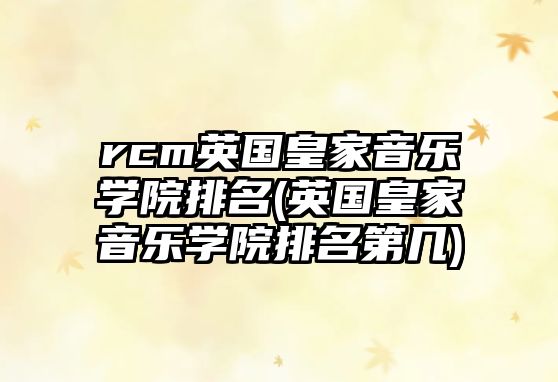 rcm英國(guó)皇家音樂(lè)學(xué)院排名(英國(guó)皇家音樂(lè)學(xué)院排名第幾)