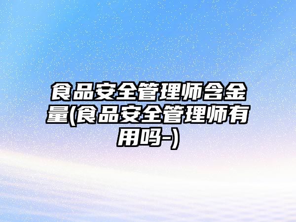 食品安全管理師含金量(食品安全管理師有用嗎-)