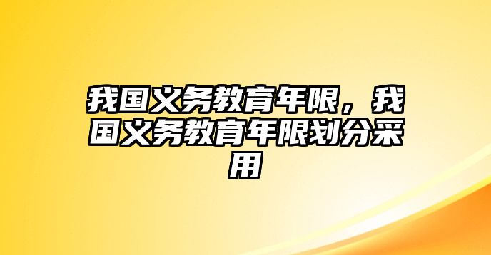 我國義務(wù)教育年限，我國義務(wù)教育年限劃分采用