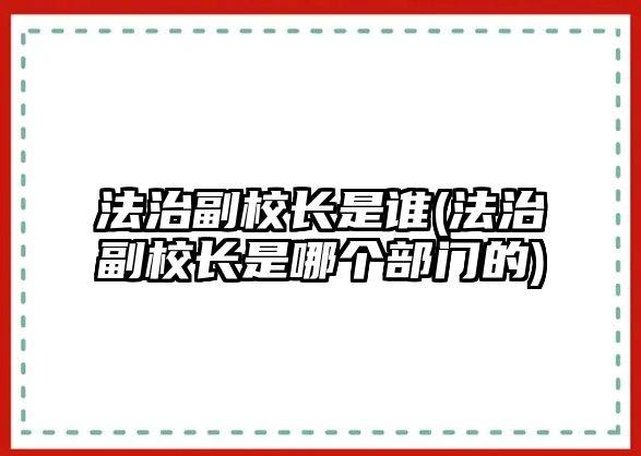 法治副校長是誰(法治副校長是哪個部門的)