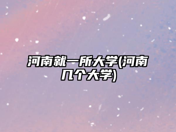 河南就一所大學(河南幾個大學)