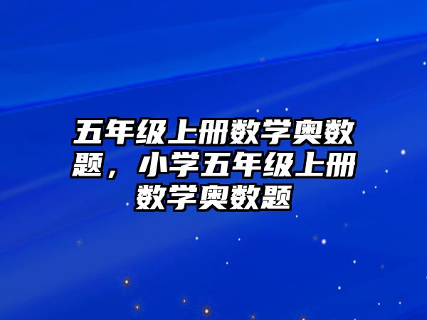 五年級(jí)上冊(cè)數(shù)學(xué)奧數(shù)題，小學(xué)五年級(jí)上冊(cè)數(shù)學(xué)奧數(shù)題