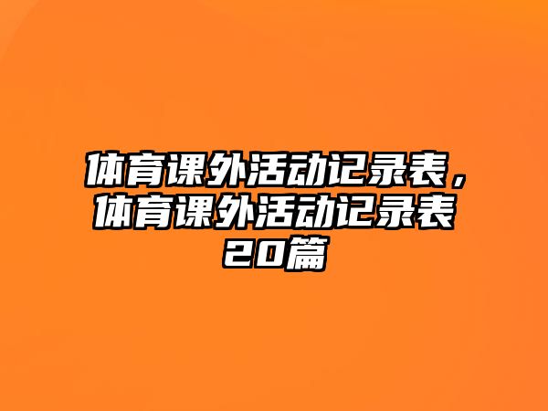 體育課外活動(dòng)記錄表，體育課外活動(dòng)記錄表20篇