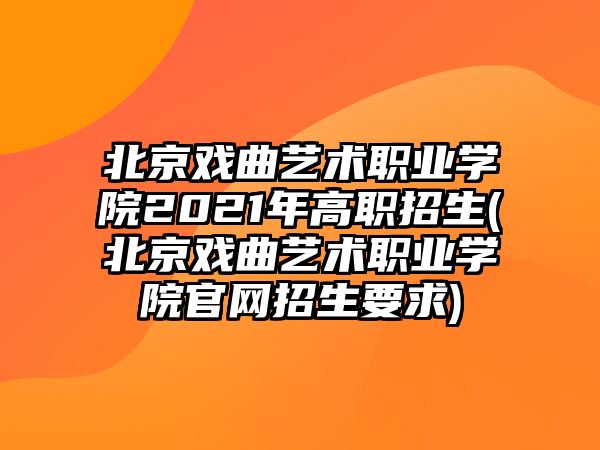 北京戲曲藝術職業(yè)學院2021年高職招生(北京戲曲藝術職業(yè)學院官網招生要求)